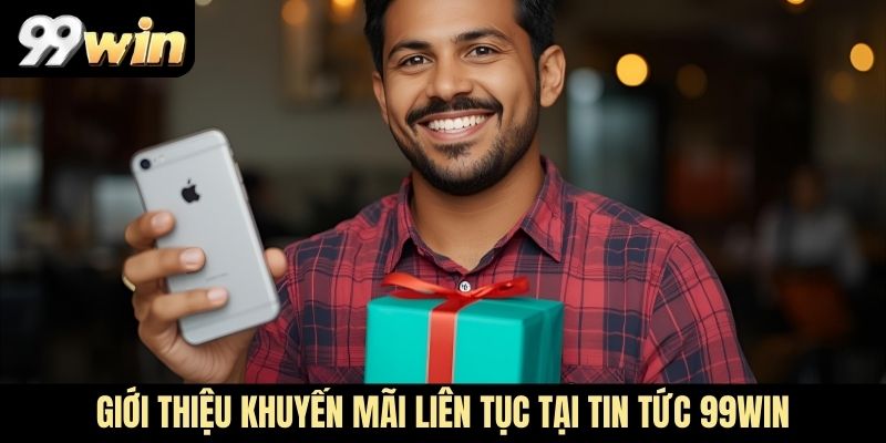 Giới thiệu khuyến mãi liên tục tại tin tức 99WIN