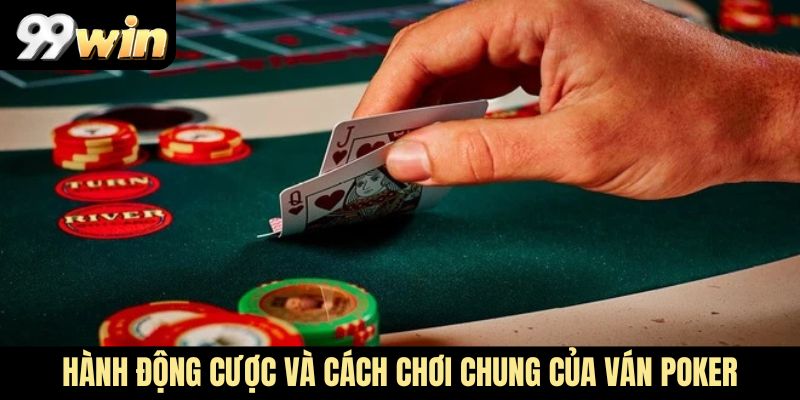 Hành động cược và cách chơi chung của ván Poker