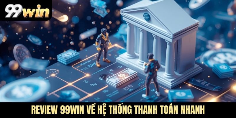 Review 99WIN về hệ thống thanh toán nhanh