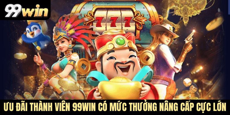 Ưu đãi thành viên 99Win có mức thưởng nâng cấp cực lớn